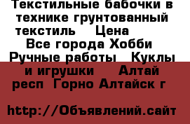 Текстильные бабочки в технике грунтованный текстиль. › Цена ­ 500 - Все города Хобби. Ручные работы » Куклы и игрушки   . Алтай респ.,Горно-Алтайск г.